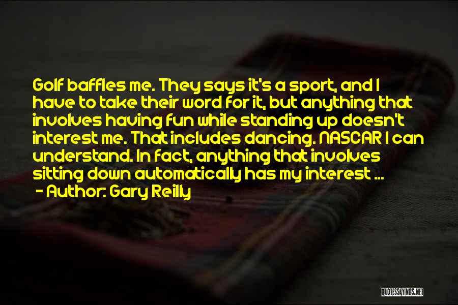 Gary Reilly Quotes: Golf Baffles Me. They Says It's A Sport, And I Have To Take Their Word For It, But Anything That