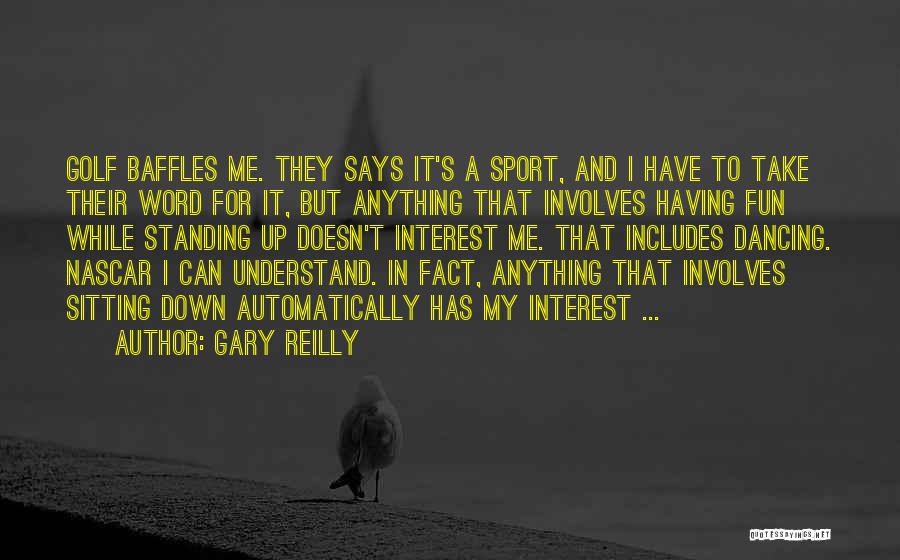 Gary Reilly Quotes: Golf Baffles Me. They Says It's A Sport, And I Have To Take Their Word For It, But Anything That