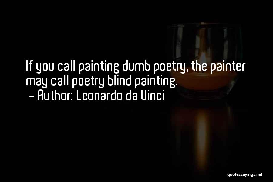 Leonardo Da Vinci Quotes: If You Call Painting Dumb Poetry, The Painter May Call Poetry Blind Painting.