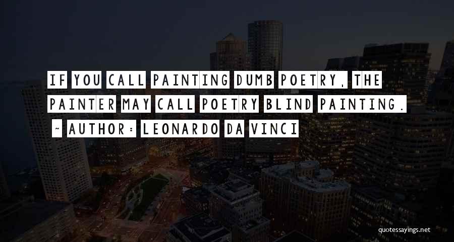 Leonardo Da Vinci Quotes: If You Call Painting Dumb Poetry, The Painter May Call Poetry Blind Painting.