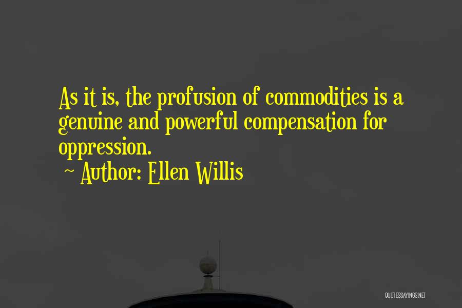 Ellen Willis Quotes: As It Is, The Profusion Of Commodities Is A Genuine And Powerful Compensation For Oppression.