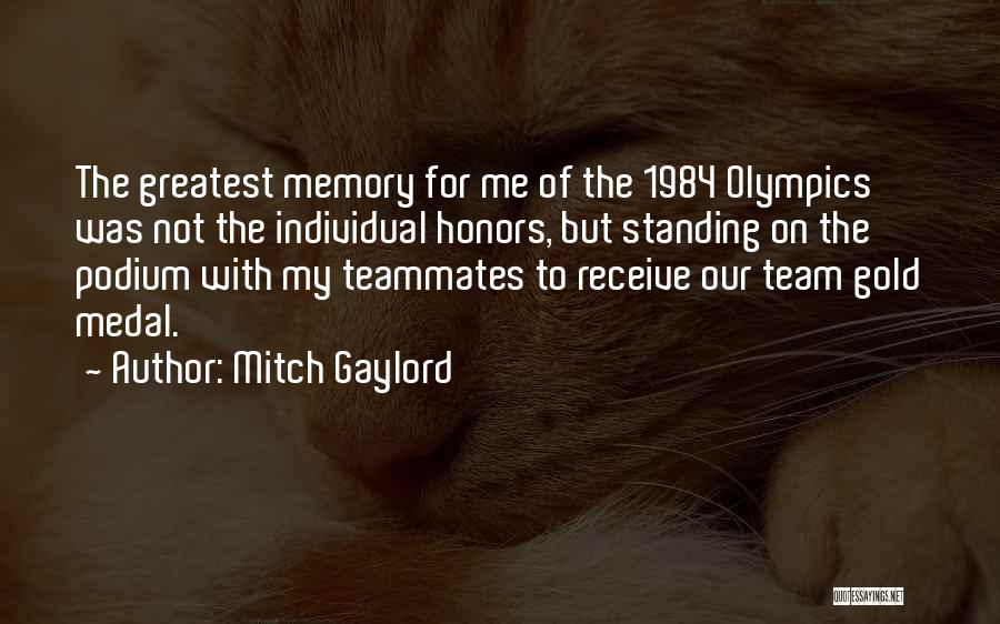 Mitch Gaylord Quotes: The Greatest Memory For Me Of The 1984 Olympics Was Not The Individual Honors, But Standing On The Podium With