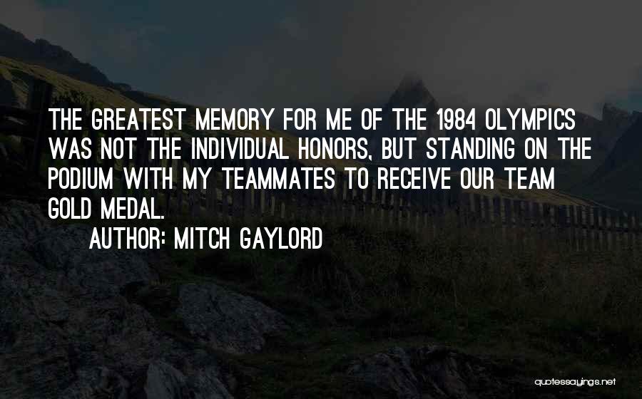 Mitch Gaylord Quotes: The Greatest Memory For Me Of The 1984 Olympics Was Not The Individual Honors, But Standing On The Podium With