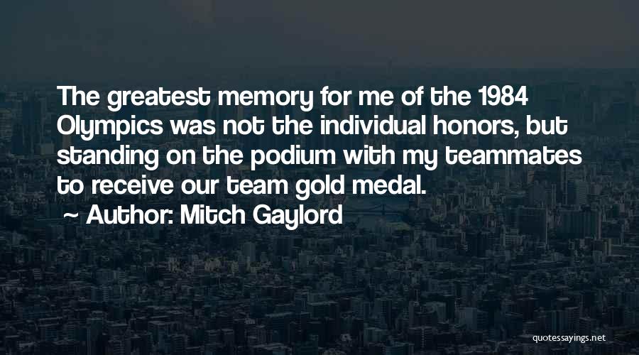 Mitch Gaylord Quotes: The Greatest Memory For Me Of The 1984 Olympics Was Not The Individual Honors, But Standing On The Podium With