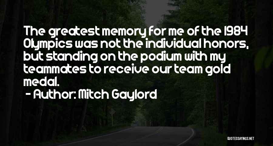 Mitch Gaylord Quotes: The Greatest Memory For Me Of The 1984 Olympics Was Not The Individual Honors, But Standing On The Podium With