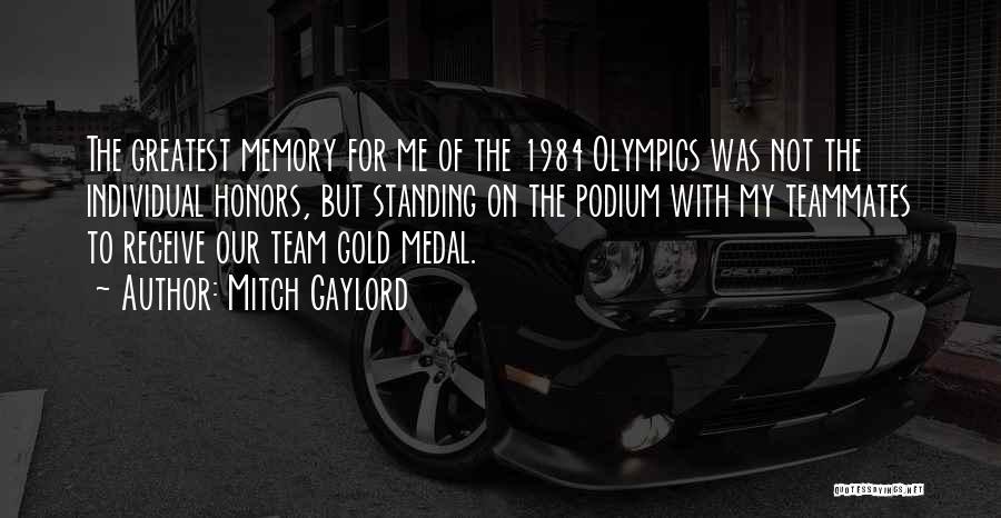 Mitch Gaylord Quotes: The Greatest Memory For Me Of The 1984 Olympics Was Not The Individual Honors, But Standing On The Podium With