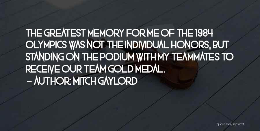 Mitch Gaylord Quotes: The Greatest Memory For Me Of The 1984 Olympics Was Not The Individual Honors, But Standing On The Podium With