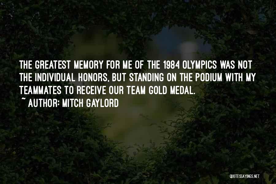 Mitch Gaylord Quotes: The Greatest Memory For Me Of The 1984 Olympics Was Not The Individual Honors, But Standing On The Podium With
