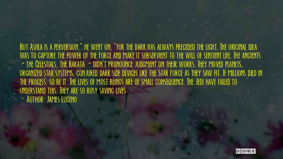 James Luceno Quotes: But Ashla Is A Perversion, He Went On, For The Dark Has Always Preceded The Light. The Original Idea Was