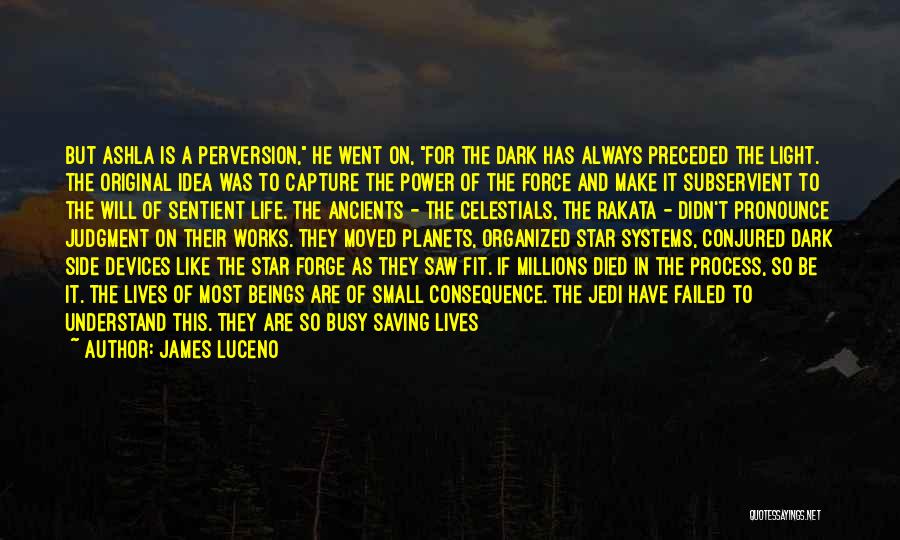 James Luceno Quotes: But Ashla Is A Perversion, He Went On, For The Dark Has Always Preceded The Light. The Original Idea Was