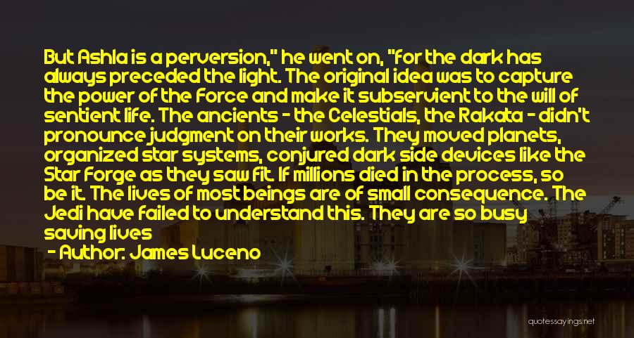 James Luceno Quotes: But Ashla Is A Perversion, He Went On, For The Dark Has Always Preceded The Light. The Original Idea Was