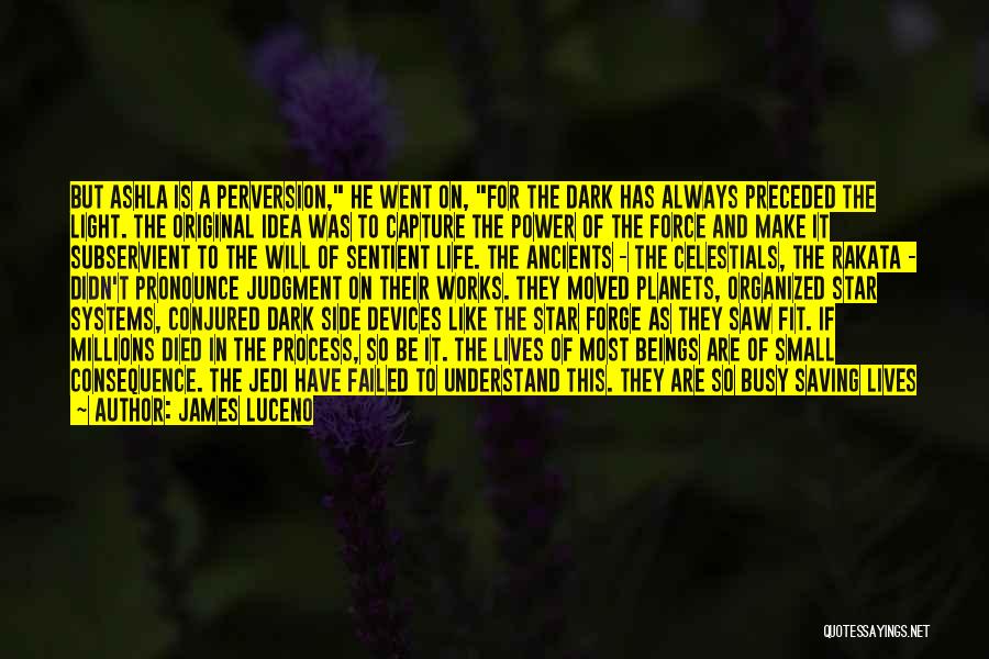 James Luceno Quotes: But Ashla Is A Perversion, He Went On, For The Dark Has Always Preceded The Light. The Original Idea Was