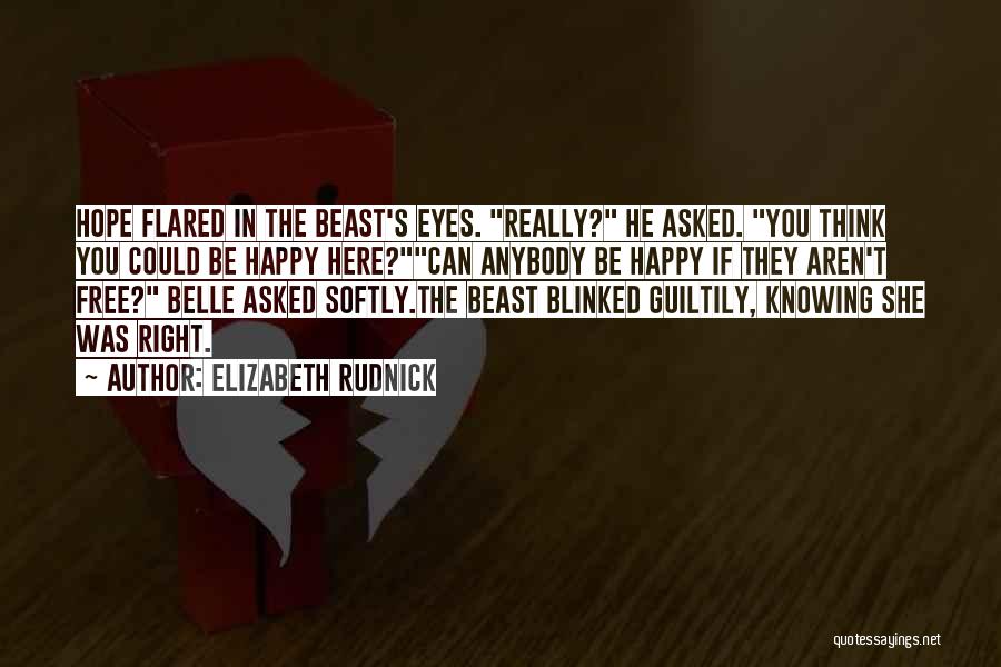 Elizabeth Rudnick Quotes: Hope Flared In The Beast's Eyes. Really? He Asked. You Think You Could Be Happy Here?can Anybody Be Happy If