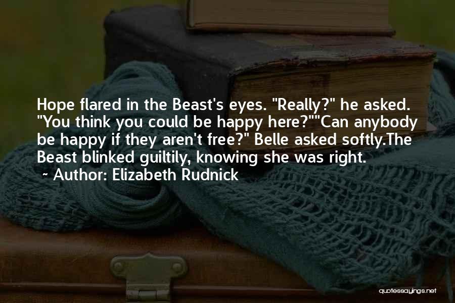 Elizabeth Rudnick Quotes: Hope Flared In The Beast's Eyes. Really? He Asked. You Think You Could Be Happy Here?can Anybody Be Happy If