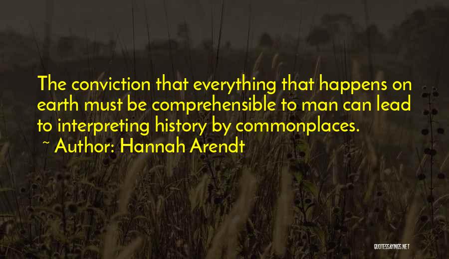 Hannah Arendt Quotes: The Conviction That Everything That Happens On Earth Must Be Comprehensible To Man Can Lead To Interpreting History By Commonplaces.
