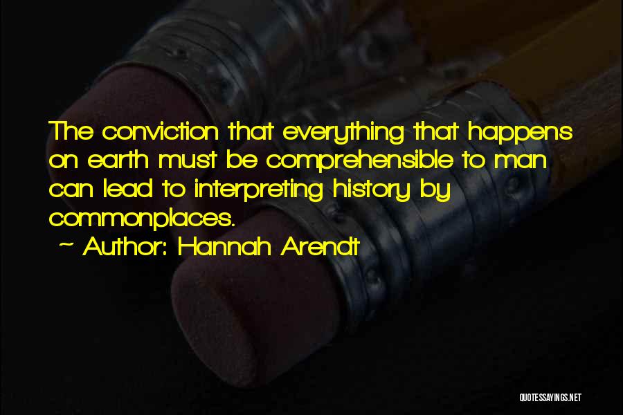 Hannah Arendt Quotes: The Conviction That Everything That Happens On Earth Must Be Comprehensible To Man Can Lead To Interpreting History By Commonplaces.