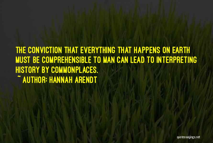 Hannah Arendt Quotes: The Conviction That Everything That Happens On Earth Must Be Comprehensible To Man Can Lead To Interpreting History By Commonplaces.