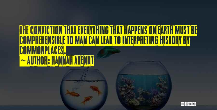 Hannah Arendt Quotes: The Conviction That Everything That Happens On Earth Must Be Comprehensible To Man Can Lead To Interpreting History By Commonplaces.