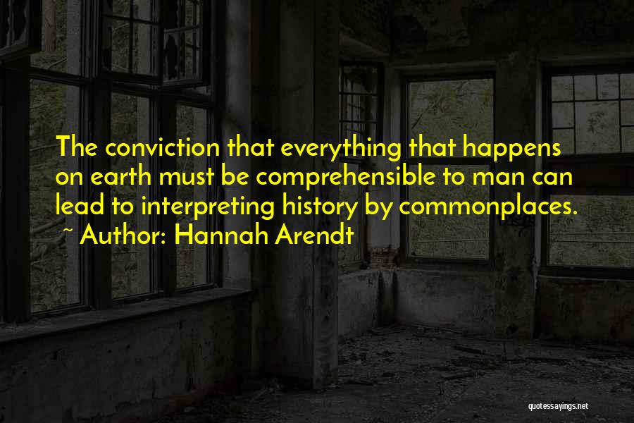Hannah Arendt Quotes: The Conviction That Everything That Happens On Earth Must Be Comprehensible To Man Can Lead To Interpreting History By Commonplaces.