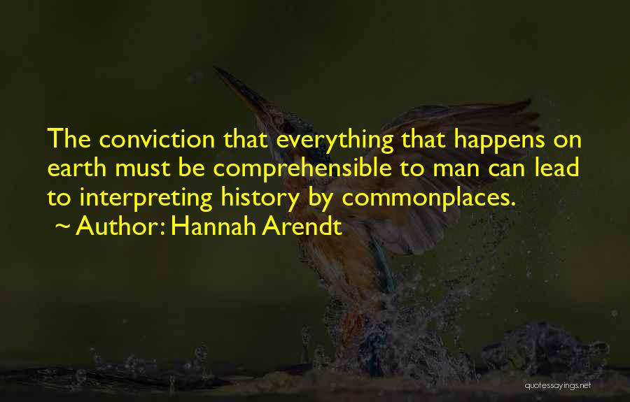 Hannah Arendt Quotes: The Conviction That Everything That Happens On Earth Must Be Comprehensible To Man Can Lead To Interpreting History By Commonplaces.