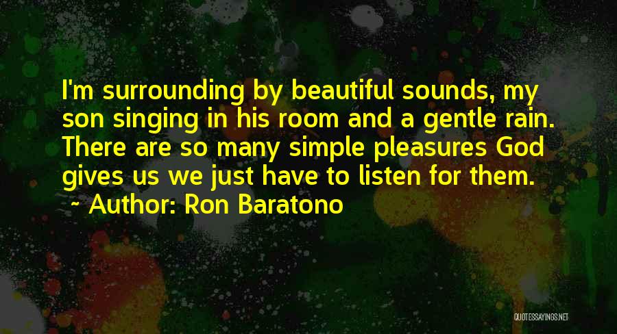 Ron Baratono Quotes: I'm Surrounding By Beautiful Sounds, My Son Singing In His Room And A Gentle Rain. There Are So Many Simple