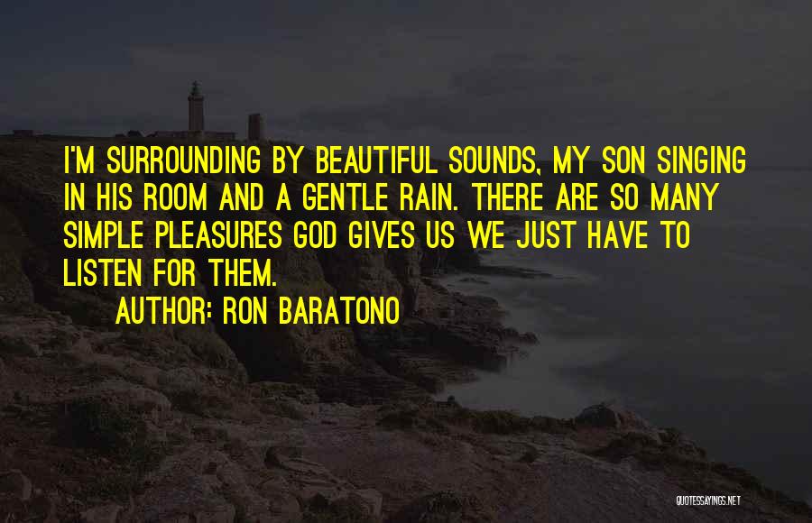 Ron Baratono Quotes: I'm Surrounding By Beautiful Sounds, My Son Singing In His Room And A Gentle Rain. There Are So Many Simple