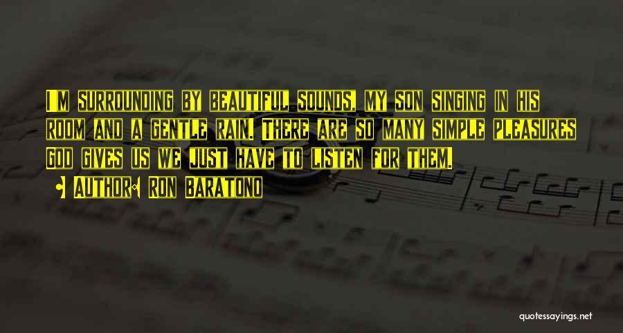 Ron Baratono Quotes: I'm Surrounding By Beautiful Sounds, My Son Singing In His Room And A Gentle Rain. There Are So Many Simple