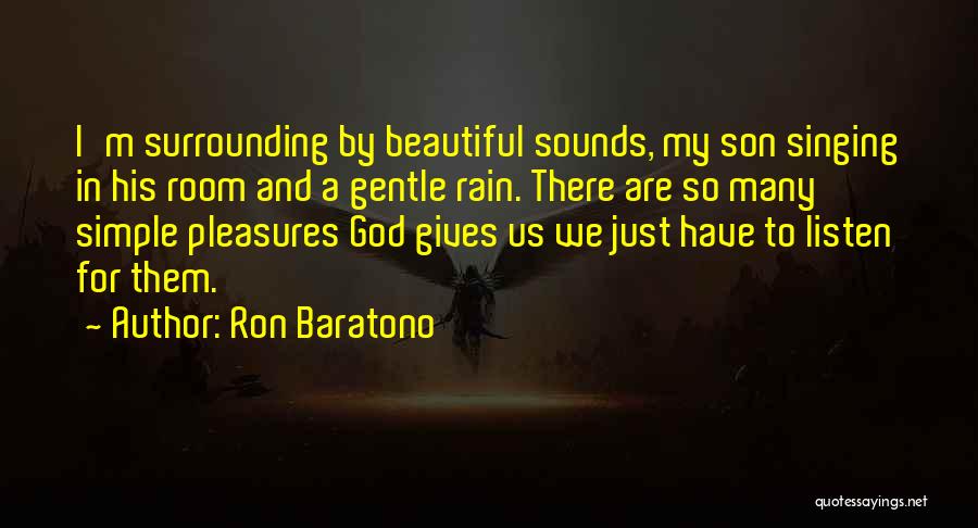 Ron Baratono Quotes: I'm Surrounding By Beautiful Sounds, My Son Singing In His Room And A Gentle Rain. There Are So Many Simple