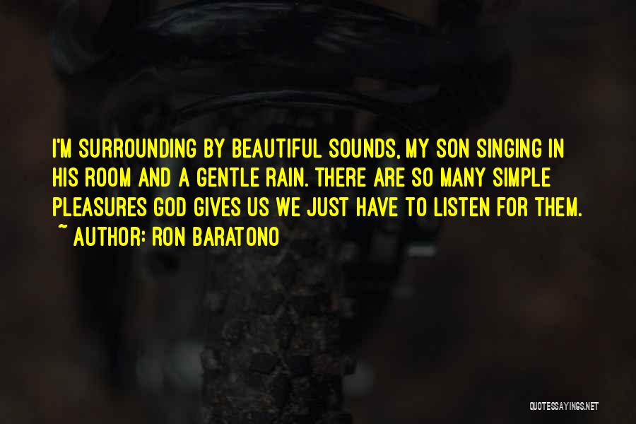 Ron Baratono Quotes: I'm Surrounding By Beautiful Sounds, My Son Singing In His Room And A Gentle Rain. There Are So Many Simple