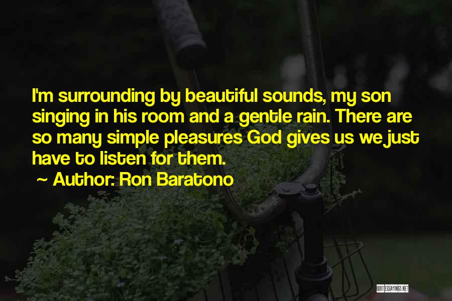 Ron Baratono Quotes: I'm Surrounding By Beautiful Sounds, My Son Singing In His Room And A Gentle Rain. There Are So Many Simple