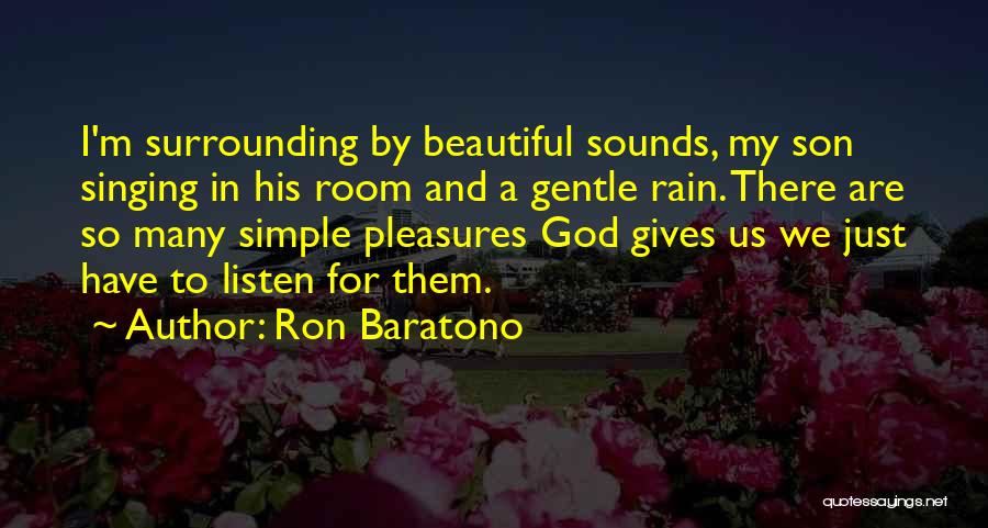 Ron Baratono Quotes: I'm Surrounding By Beautiful Sounds, My Son Singing In His Room And A Gentle Rain. There Are So Many Simple