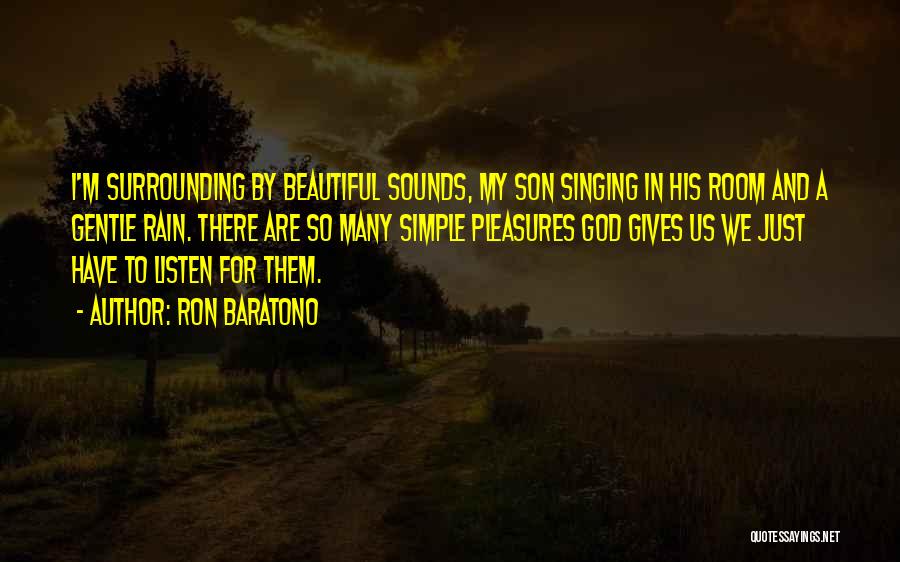 Ron Baratono Quotes: I'm Surrounding By Beautiful Sounds, My Son Singing In His Room And A Gentle Rain. There Are So Many Simple