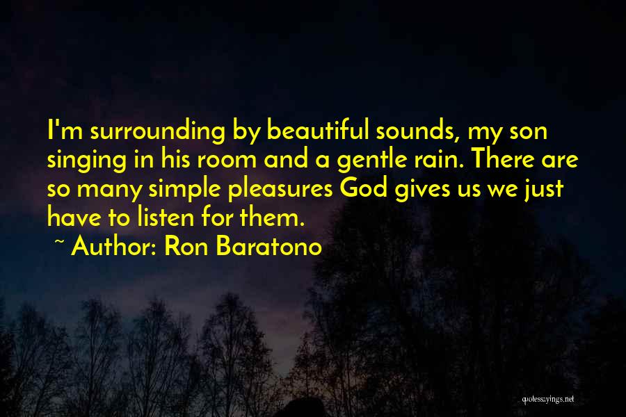 Ron Baratono Quotes: I'm Surrounding By Beautiful Sounds, My Son Singing In His Room And A Gentle Rain. There Are So Many Simple