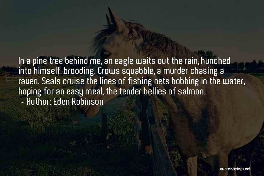 Eden Robinson Quotes: In A Pine Tree Behind Me, An Eagle Waits Out The Rain, Hunched Into Himself, Brooding. Crows Squabble, A Murder