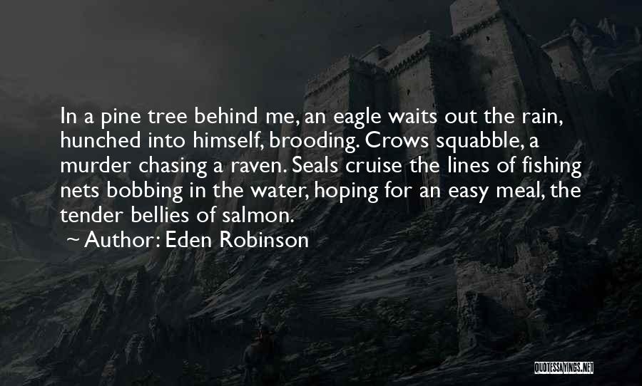 Eden Robinson Quotes: In A Pine Tree Behind Me, An Eagle Waits Out The Rain, Hunched Into Himself, Brooding. Crows Squabble, A Murder