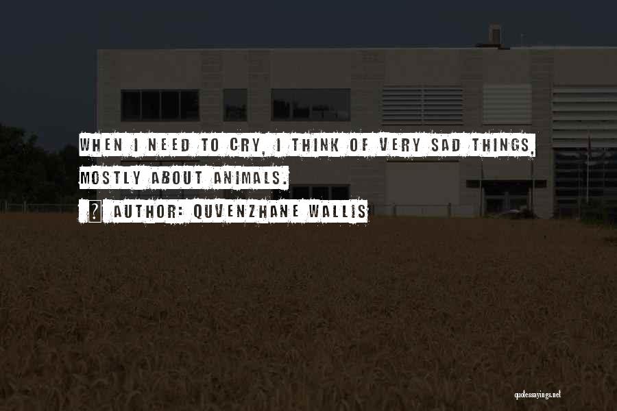 Quvenzhane Wallis Quotes: When I Need To Cry, I Think Of Very Sad Things, Mostly About Animals.