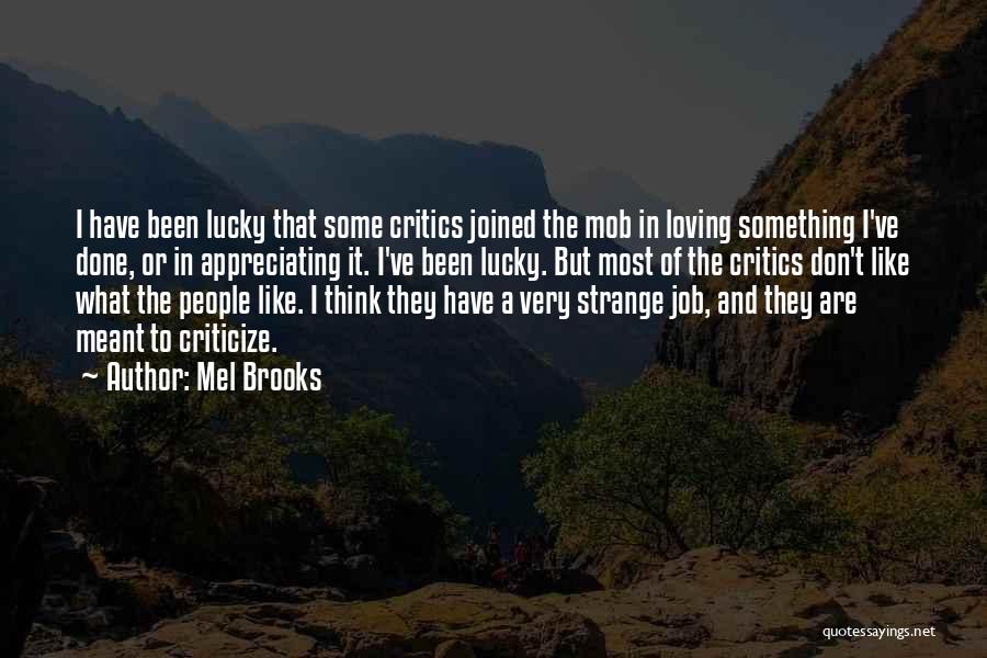 Mel Brooks Quotes: I Have Been Lucky That Some Critics Joined The Mob In Loving Something I've Done, Or In Appreciating It. I've