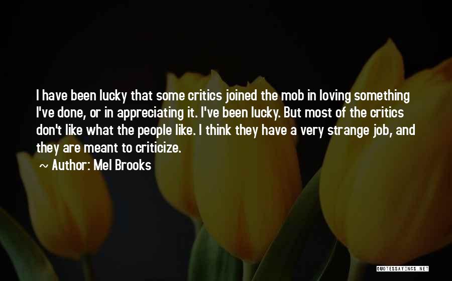 Mel Brooks Quotes: I Have Been Lucky That Some Critics Joined The Mob In Loving Something I've Done, Or In Appreciating It. I've