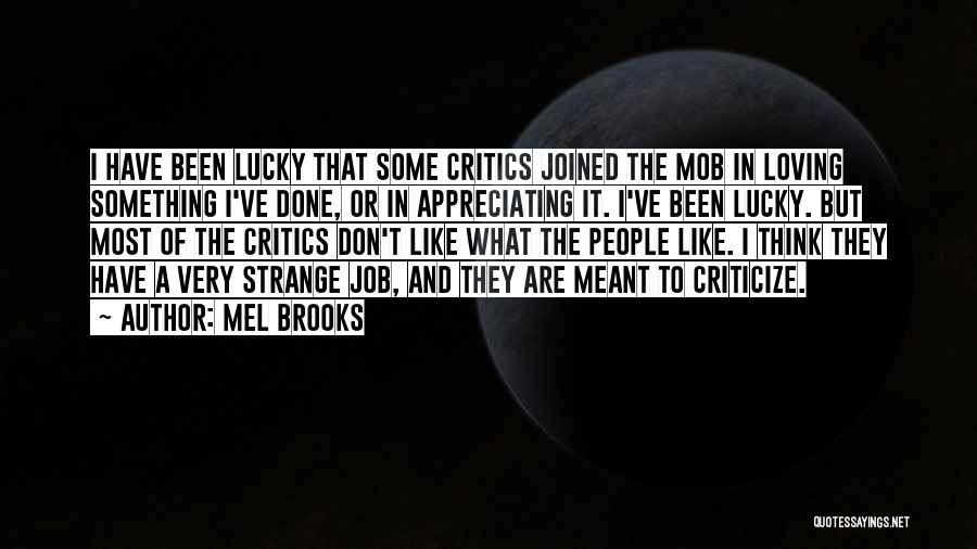 Mel Brooks Quotes: I Have Been Lucky That Some Critics Joined The Mob In Loving Something I've Done, Or In Appreciating It. I've