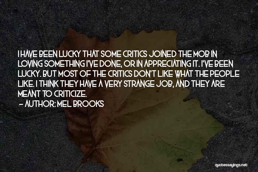 Mel Brooks Quotes: I Have Been Lucky That Some Critics Joined The Mob In Loving Something I've Done, Or In Appreciating It. I've