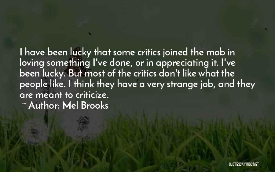 Mel Brooks Quotes: I Have Been Lucky That Some Critics Joined The Mob In Loving Something I've Done, Or In Appreciating It. I've