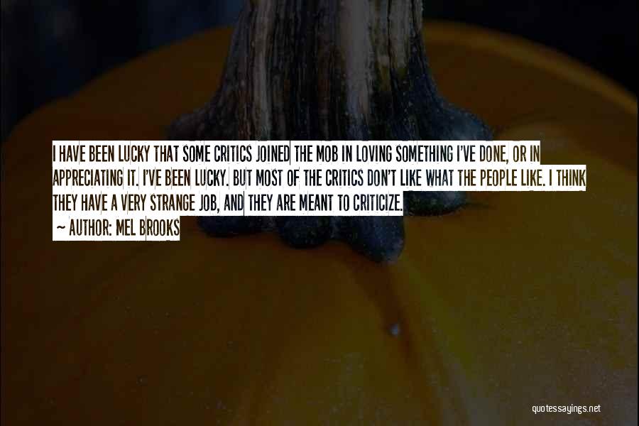 Mel Brooks Quotes: I Have Been Lucky That Some Critics Joined The Mob In Loving Something I've Done, Or In Appreciating It. I've