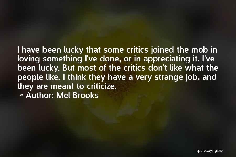 Mel Brooks Quotes: I Have Been Lucky That Some Critics Joined The Mob In Loving Something I've Done, Or In Appreciating It. I've