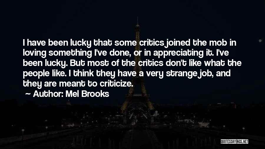 Mel Brooks Quotes: I Have Been Lucky That Some Critics Joined The Mob In Loving Something I've Done, Or In Appreciating It. I've