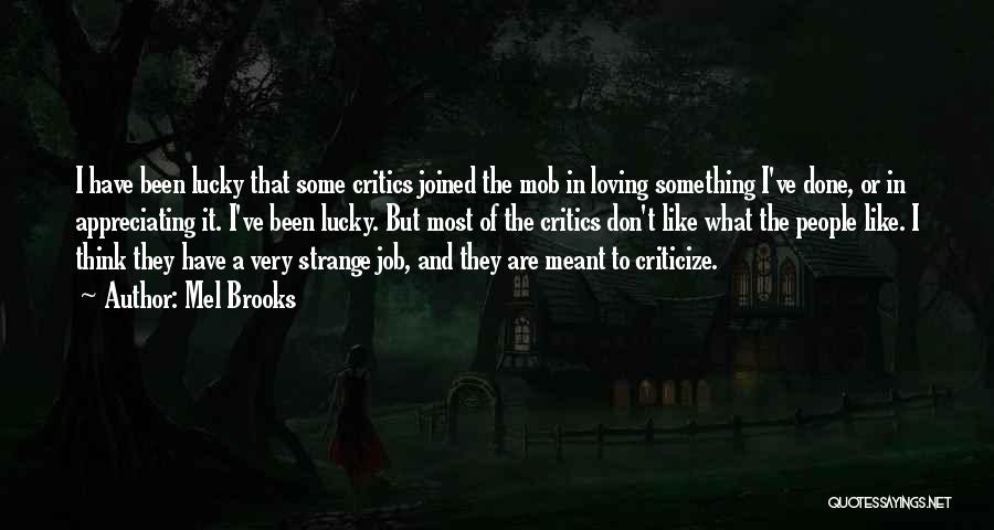 Mel Brooks Quotes: I Have Been Lucky That Some Critics Joined The Mob In Loving Something I've Done, Or In Appreciating It. I've