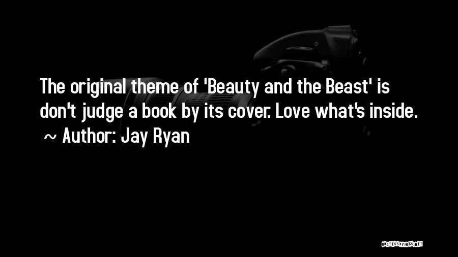 Jay Ryan Quotes: The Original Theme Of 'beauty And The Beast' Is Don't Judge A Book By Its Cover. Love What's Inside.