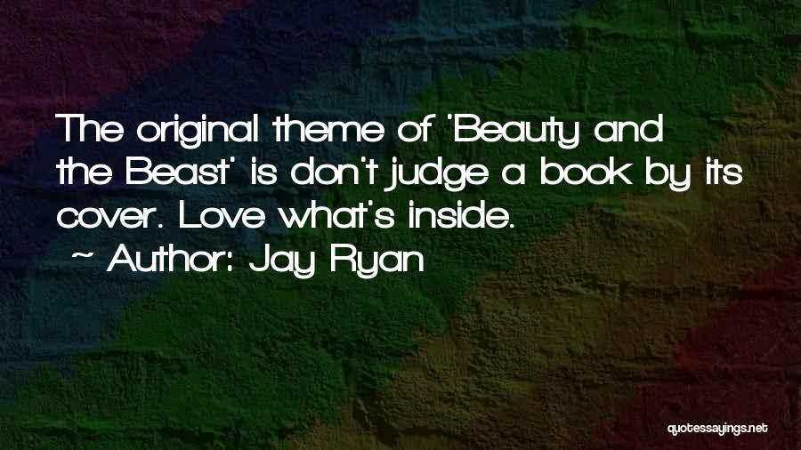 Jay Ryan Quotes: The Original Theme Of 'beauty And The Beast' Is Don't Judge A Book By Its Cover. Love What's Inside.