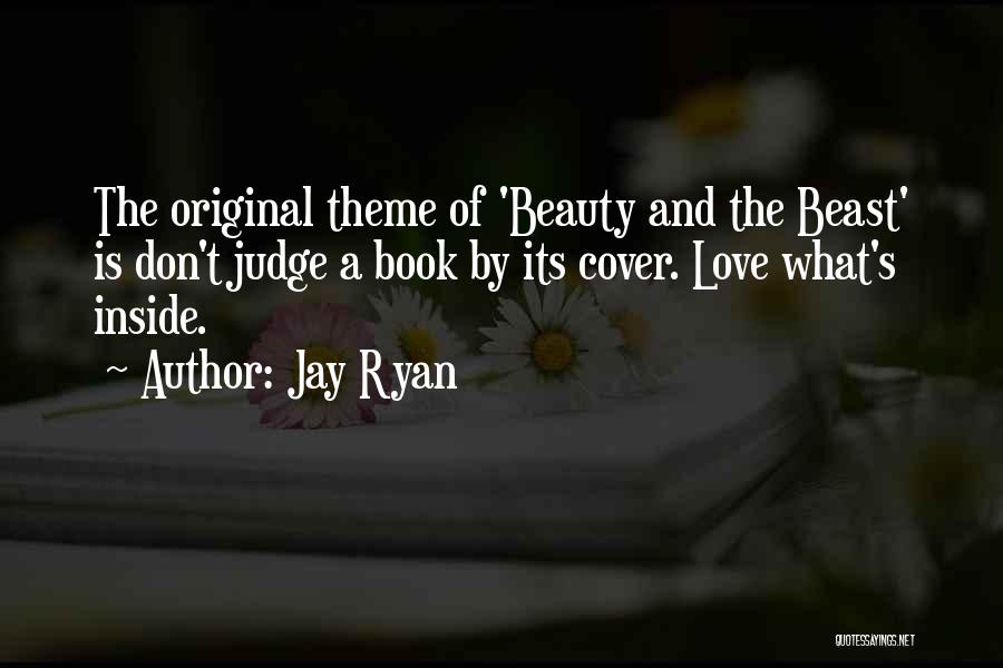 Jay Ryan Quotes: The Original Theme Of 'beauty And The Beast' Is Don't Judge A Book By Its Cover. Love What's Inside.