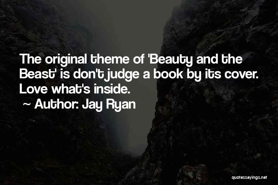 Jay Ryan Quotes: The Original Theme Of 'beauty And The Beast' Is Don't Judge A Book By Its Cover. Love What's Inside.