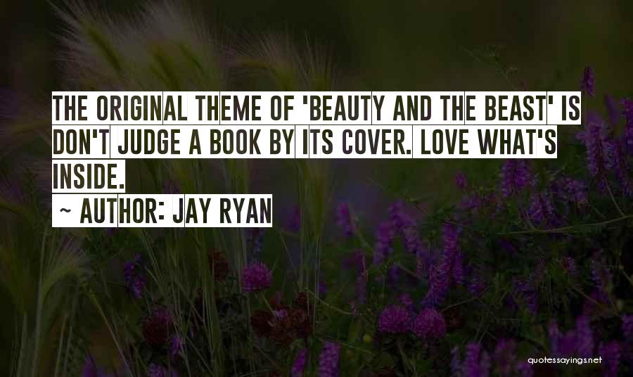 Jay Ryan Quotes: The Original Theme Of 'beauty And The Beast' Is Don't Judge A Book By Its Cover. Love What's Inside.